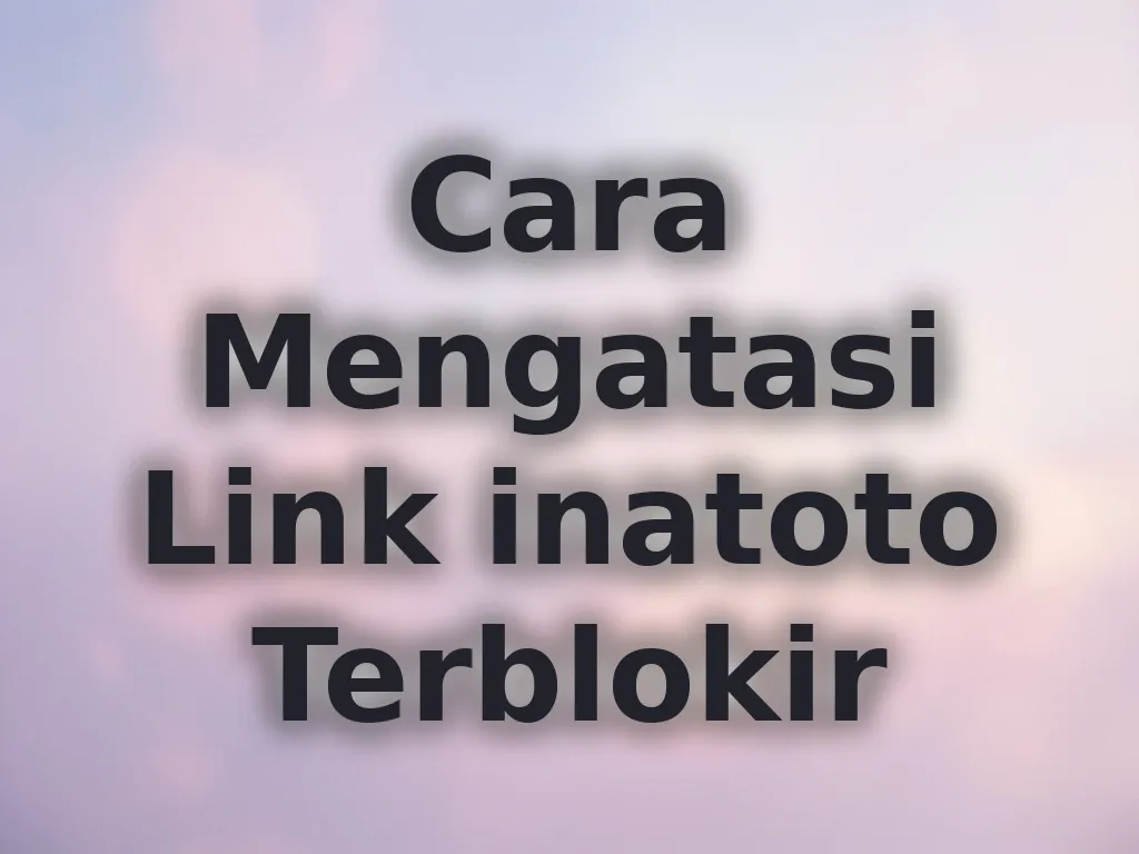 Cara Mengatasi Link inatoto Terblokir